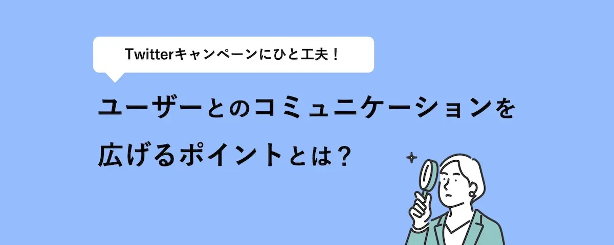 Twitterキャンペーンにひと工夫! ユーザーとのコミュニケーションを広げるポイントとは?